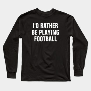 I'd Rather Be Playing Football - Football Lover Gift Long Sleeve T-Shirt